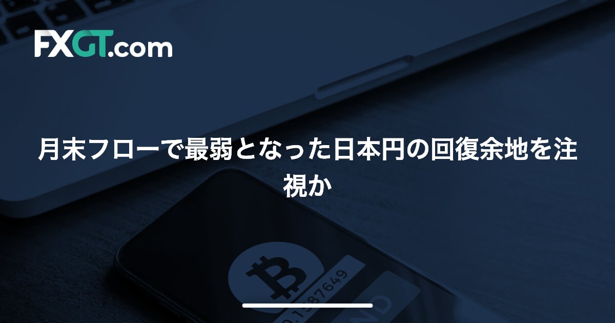 月末フローで最弱となった日本円の回復余地を注視か